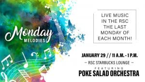 Monday Melodies. Live music in the RSC the last Monday of each month! January 29, 11 a.m.-1 p.m. RSC Starbucks Lounge, featuring Poke Salad Orchestra