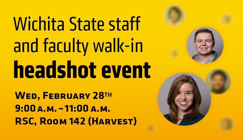 Wichita State staff and faculty walk-in headshot event. Wed, February 28th. 9:00 a.m. – 11:00 a.m. RSC, Room 142 (Harvest)