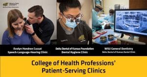 Evelyn Hendren Cassat Speech-Language-Hearing Clinic, Delta Dental of Kansas Foundation Dental Hygiene Clinic, WSU General Dentistry Delta Dental of Kansas Dental Clinic. College of Health Professions' Patient-Serving Clinics