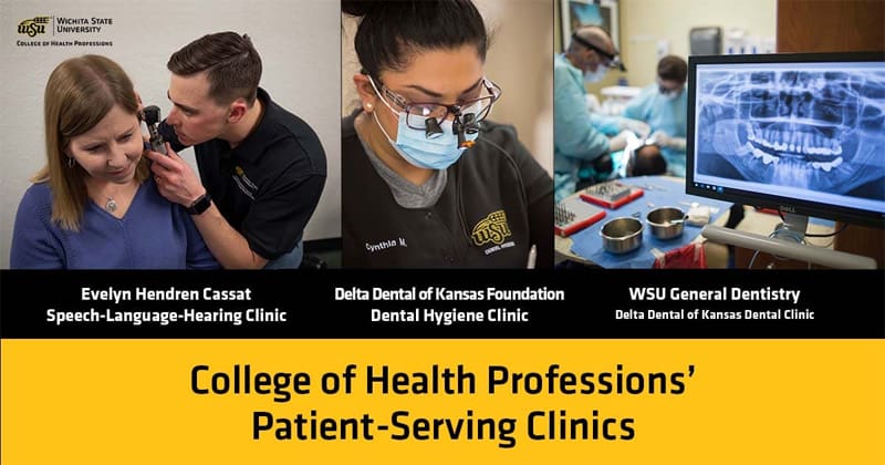 Evelyn Hendren Cassat Speech-Language-Hearing Clinic, Delta Dental of Kansas Foundation Dental Hygiene Clinic, WSU General Dentistry Delta Dental of Kansas Dental Clinic. College of Health Professions' Patient-Serving Clinics
