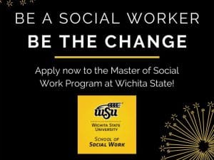 Black background with yellow sparkler images with the text, "Be a social worker be the change - Apply now to the Master of Social Work Program at Wichita State!" The School of Social Work logo in shown in yellow and black in the center bottom of the image.