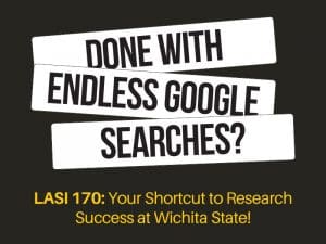 Done with endless google searches? LASI 170: Your Shortcut to Research Success at Wichita State