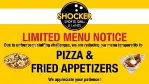 Limited Menu Notice. Due to unforeseen staffing challenges, we are reducing our menu temporarily to pizza and fried appetizers. We appreciate your patience!