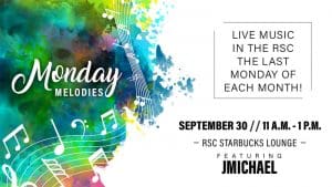 Monday Melodies. Live music in the RSC the last Monday of each month! September 30, 11 a.m.-1 p.m. RSC Starbucks Lounge, featuring JMichael
