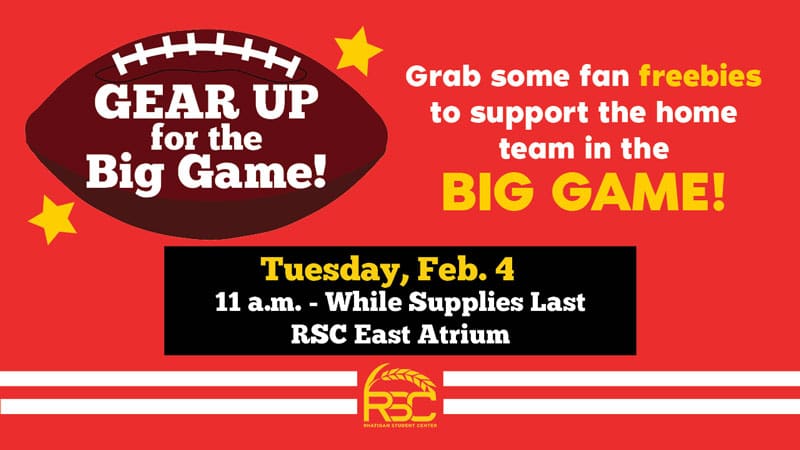 Gear up for the big game! Grab some fan freebies to support the home team in the big game! Tuesday, Feb. 4. 11 a.m.-while supplies last. RSC East Atrium