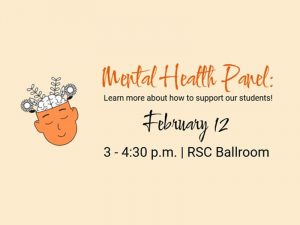Mental Health Panel: Learn more about how to support our students. Feb. 12, 3 - 4 :30 p.m., RSC Ballroom.