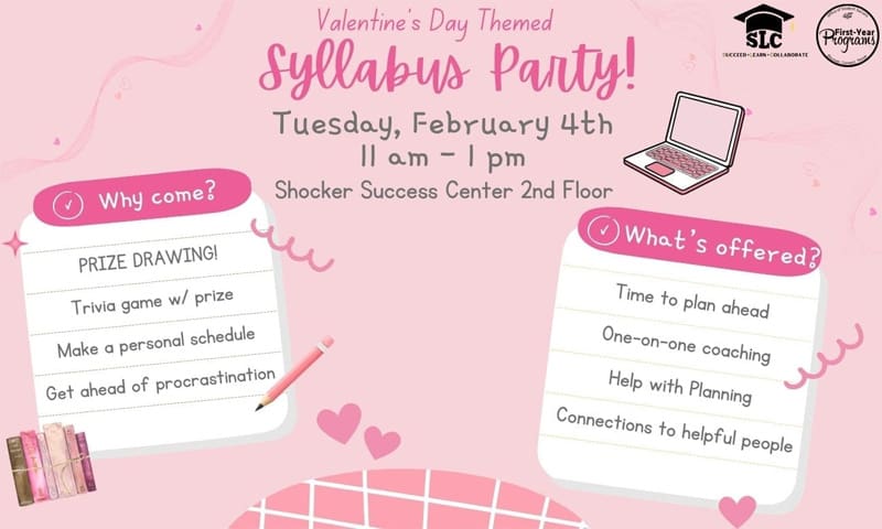 Valentine's Day themed syllabus party on Tuesday February 4th from 11am-1pm at the Shocker Success Center 2nd floor. Hosted by the Shocker Learning Center and First-Year Programs. There will be a prize drawing, trivia game with prize. You'll be able to make a personal schedule, get help with planning and receive 1-on-1 success coaching.