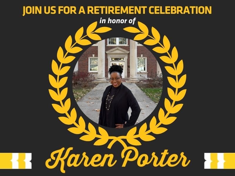 Text: Join us for a retirement celebration in honor of Karen Porter. Image of Karen Porter standing in front of Jardine Hall and surrounded by a graphic of a yellow wreath.