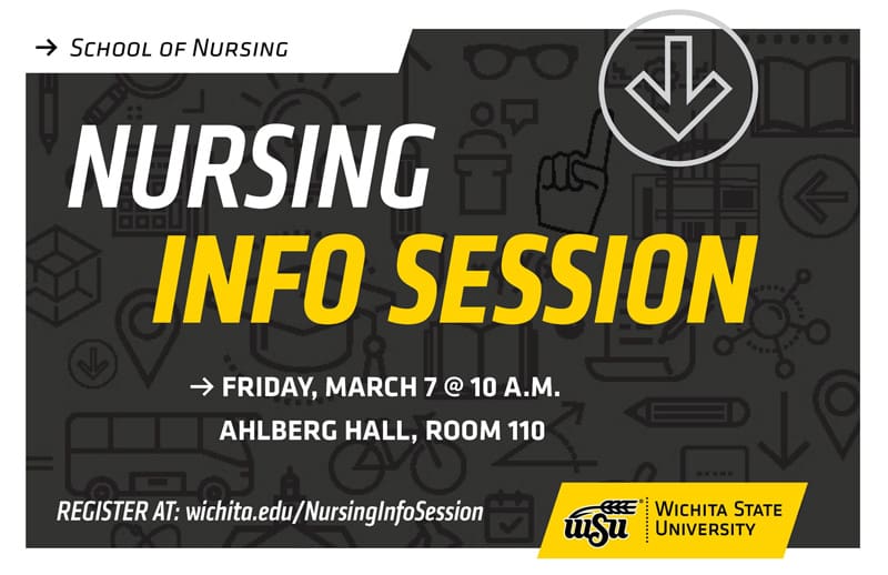 School of Nursing Nursing Information Session Friday, March 7 at 10 a.m. Ahlberg Hall, room 110. Register at wichita.edu/nursinginfosession