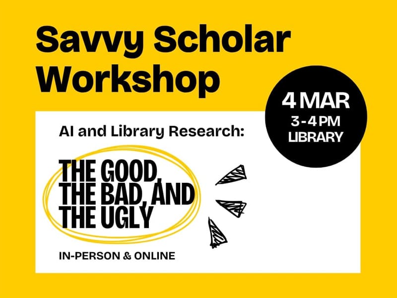 Savvy Scholar Workshop 3 - 4 PM Library In-Person & Online Mar 4 AI and Library Research: the Good, the Bad, and the Ugly