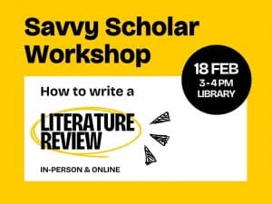 Savvy Scholar Workshop 3 - 4 PM Library In-Person & Online 18 Feb How to write a literature review