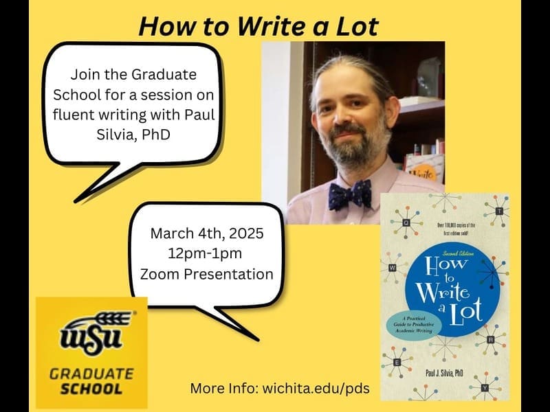 from left to right: speech bubble in top left that reads: Join the Graduate School for a session on fluent writing with Paul Silvia, PhD. In middle left another speech bubble that reads: March 4th, 2025, 12pm-1pm Zoom Presentation. Bottom left is Wichita State Graduate School Logo. Top right is an image of Paul Silvia. Bottom right is an image of his book, "How To Write A Lot." The middle bottom reads "More info: wichita.edu/pds"