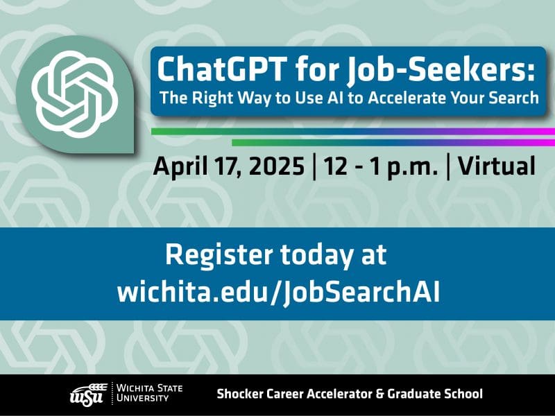 Blue and green graphic that reads, "ChatGPT for Job-Seekers:The Right Way to Use AI to Accelerate Your Search, April 17, 2025 | 12 - 1 p.m. | Virtual, Register today at wichita.edu/JobSearchAI." The WSU logo runs across the bottom along with the text, "Shocker Career Accelerator & Graduate School".