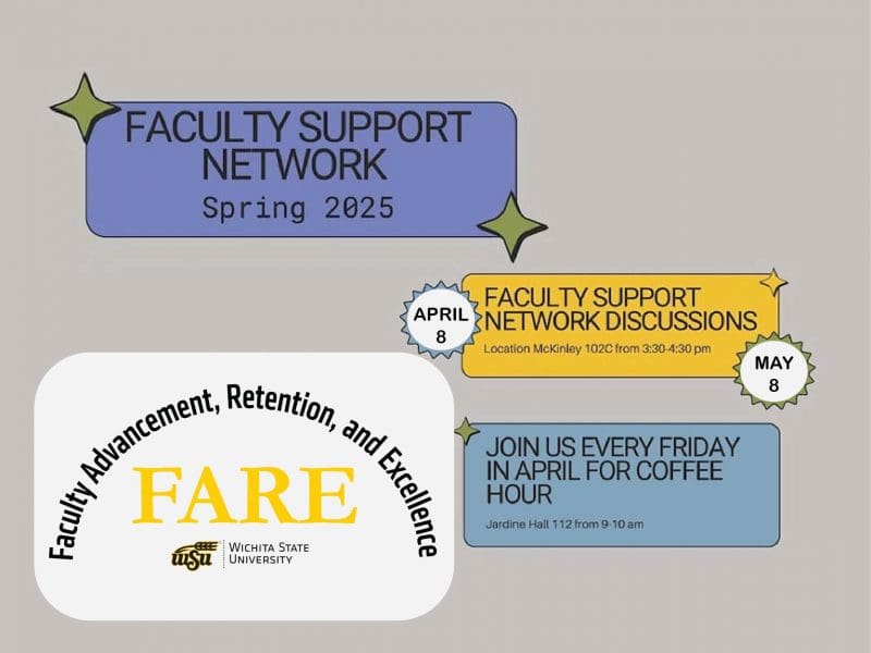 Faculty Support Network - Spring 2025 Faculty Support Network Discussions: April 8 and May 1, 3:30-4:30, McKinley 102C Join us every Friday in April for Coffee Hour, 9-10 AM, Jardine Hall 112 Sponsored by WSU Office for Faculty Advancement, Retention, and Excellence (FARE)