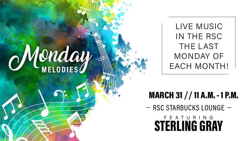 Monday Melodies. Live music in the RSC the last Monday of each month! March 31, 11 a.m.-1 p.m. RSC Starbucks Lounge. Featuring Sterling Gray.