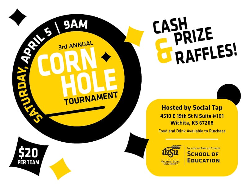 Saturday April, 5th 9AM ,Third Annual Corn Hole Tournament, Cash Prize & Raffles, Hosted by Social Tap 4510 E 19th St N Suite #101 Wichita, KS 67208, Food and Drinks available for purchase. School of Education