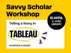 Savvy Scholar Workshop 3 - 4 PM Library In-Person & Online April 15 Telling a story in Tableau