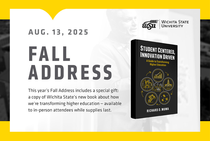 Aug. 13, 2025 Fall Address. This year's Fall Address includes a special gift: a copy of Wichita State's new book about how we're transforming higher education — available to in-person attendees while supplied last.
