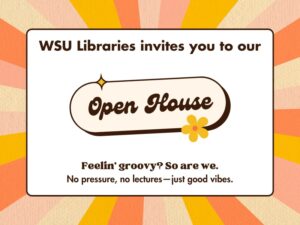 WSU Libraries invites you to our Open House. Feelin’ groovy? So are we. No pressure, no lectures—just good vibes.