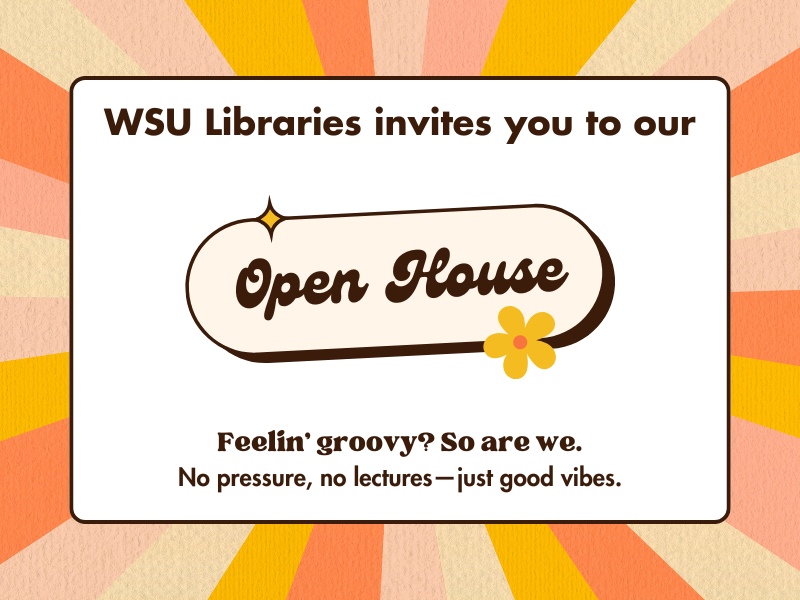 WSU Libraries invites you to our Open House. Feelin’ groovy? So are we. No pressure, no lectures—just good vibes.