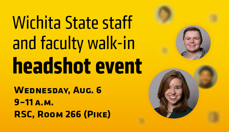 Wichita State Staff and faculty walk-in headshot event. Wednesday, Aug. 6th, 9–11am, RSC, Room 266 (Pike)