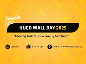Register Now - Hugo Wall Day 2025 - "Advancing Public Service in Times of Uncertainty" - Oct. 17 - 9am-3pm - Wichita State Connect Building