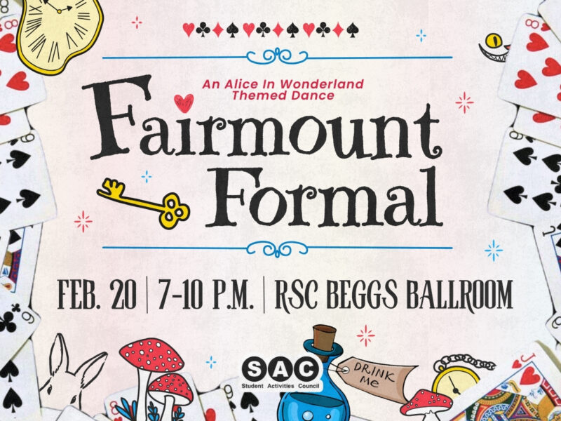 Fairmount Formal an Alice in Wonderland themed dance hosted by the Student Activities Council. Friday February 20th from 7 PM to 10 PM. Tickets available at the door. Students get 2 FREE tickets, $5 for Faculty/Staff, $8 for community.