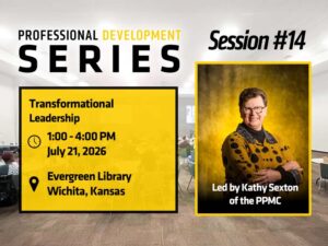 Professional Development Series, Session #14. Transformational Leadership. 1:00 to 4:00 PM, July 21, 2026. Evergreen Branch Library, Wichita, Kansas. Led by Kathy Sexton of the WSU Public Policy and Management Center.