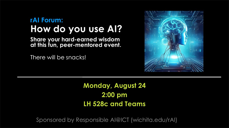 rAI Forum: How do you use AI? Share your hard-earned wisdom at this fun, peer-mentored event. Monday, August 24 2:00 pm LH 528c and Teams.There will be snacks! Sponsored by Responsible AI@ICT (wichita.edu/rAI).