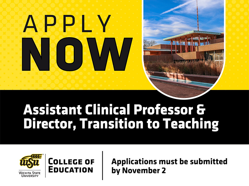 Graphic promoting a Wichita State University College of Education opening for an Assistant Clinical Professor and Director of Transition to Teaching. The design features Corbin Education Center, “Apply Now” text and a Nov. 2 application deadline.