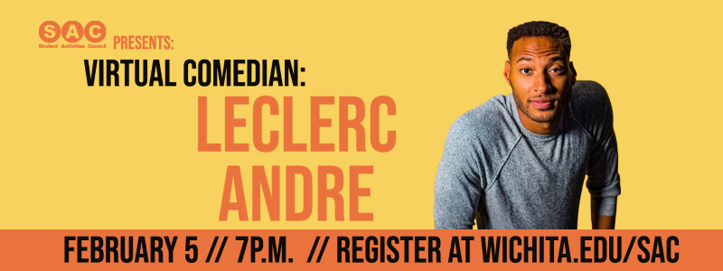 SAC Presents, Virtual Comedian, LeClerc Andre, February 5, 7 p.m., Register at wichita.edu/SAC. SAC Presents, Virtual Comedian, LeClerc Andre, February 5, 7 p.m., Register at wichita.edu/SAC.