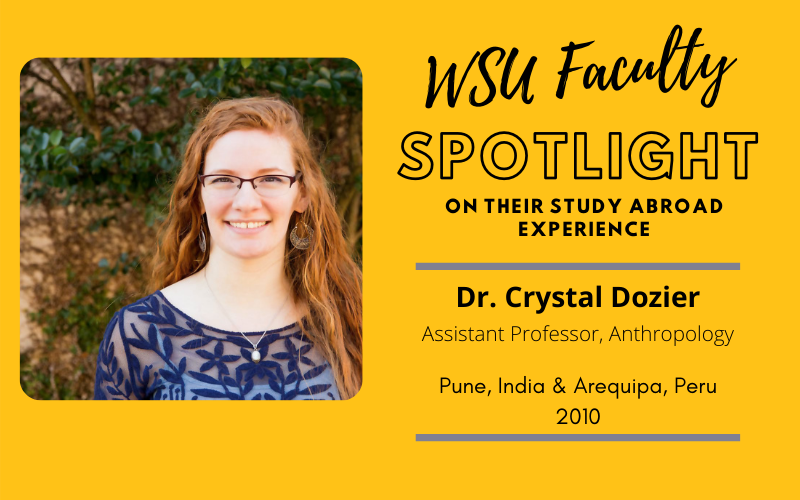 xWSU Faculty Spotlight on their study abroad experience Dr. Crystal Dozier Assistant Professor, Anthropology, Pune, India & Arequipa, Peru 2010 WSU Faculty Spotlight on their study abroad experience Dr. Crystal Dozier Assistant Professor, Anthropology, Pune, India & Arequipa, Peru 2010