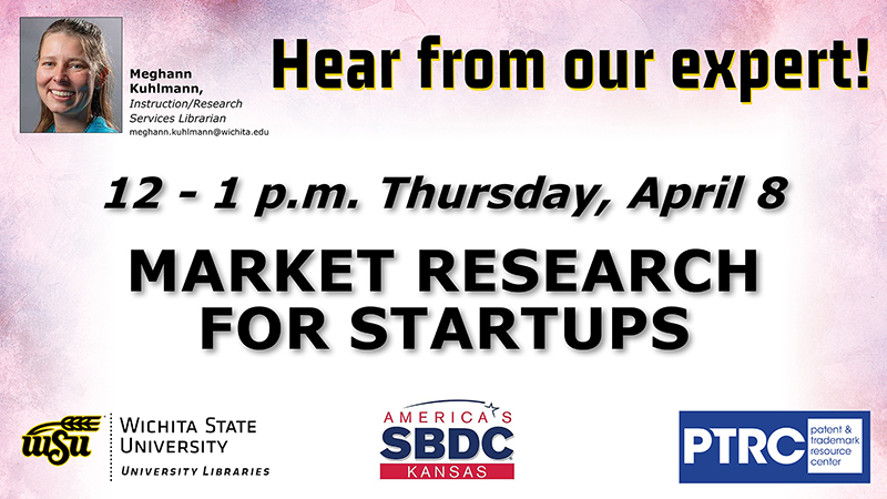 Hear from our expert! Meghann Kuhlmann, Instruction/Research Services Librarian, meghann.kuhlmann@wichita.edu. 12 - 1 p.m. Thursday, April 8: Market Research For Startups. Hear from our expert! Meghann Kuhlmann, Instruction/Research Services Librarian, meghann.kuhlmann@wichita.edu. 12 - 1 p.m. Thursday, April 8: Market Research For Startups.