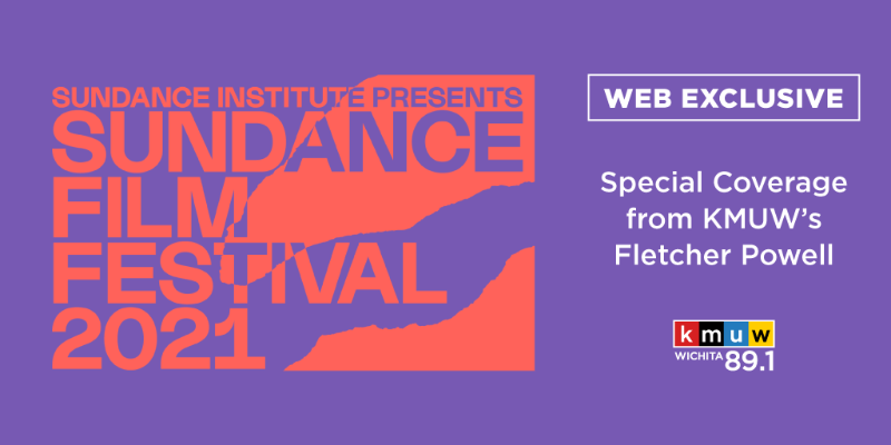 SUNDANCE INSTITUTE PRESENTS SUNDANCE FILM FESTIVAL 2021 WEB EXCLUSIVE Special Coverage from KMUW's Fletcher Powell SUNDANCE INSTITUTE PRESENTS SUNDANCE FILM FESTIVAL 2021 WEB EXCLUSIVE Special Coverage from KMUW's Fletcher Powell