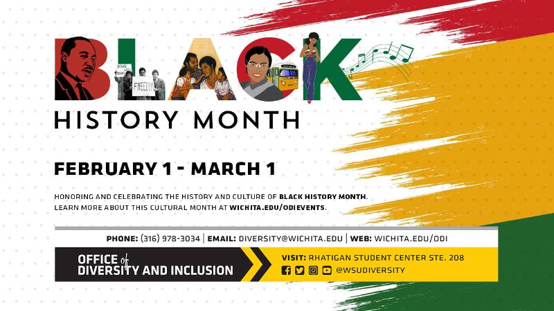 Black History Month | February 1 - March 1 | Honoring and Celebrating the History and Culture of Black History Month. Learn more about this cultural month at wichita.edu/odievents. Black History Month | February 1 - March 1 | Honoring and Celebrating the History and Culture of Black History Month. Learn more about this cultural month at wichita.edu/odievents.