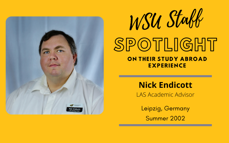 WSU Faculty Spotlight on their study abroad experience Nick Endicott, LAS Academic Advisor, Leipzig Germany, Summer 2002 WSU Faculty Spotlight on their study abroad experience Nick Endicott, LAS Academic Advisor, Leipzig Germany, Summer 2002
